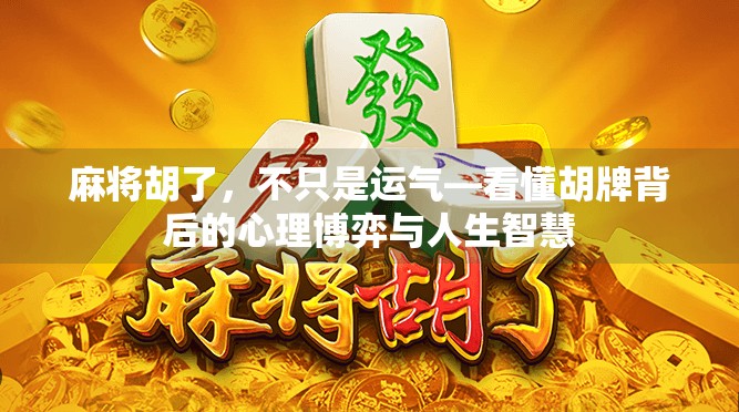 麻将胡了,不只是运气—看懂胡牌背后的心理博弈与人生智慧