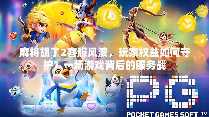 麻将胡了2客服风波,玩家权益如何守护?一场游戏背后的服务战