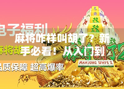 麻将咋样叫胡了?新手必看!从入门到精通的胡牌全攻略 麻将咋样叫胡了?新手必看!从入门到精通的胡牌全攻略