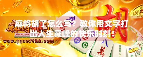 麻将胡了怎么写?教你用文字打出人生巅峰的快乐时刻! 麻将胡了怎么写?教你用文字打出人生巅峰的快乐时刻!