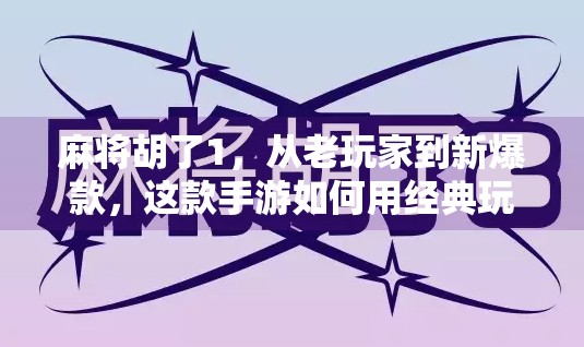 麻将胡了1,从老玩家到新爆款,这款手游如何用经典玩法掀起全民热潮? 麻将胡了1,从老玩家到新爆款,这款手游如何用经典玩法掀起全民热潮?