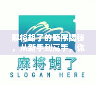 麻将胡了的顺序揭秘,从新手到高手,你真的懂胡牌的节奏吗?