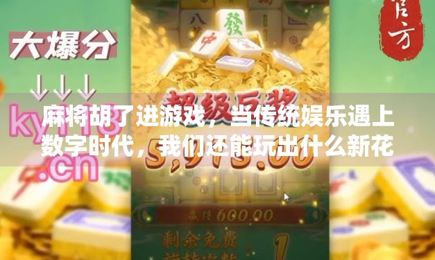 麻将胡了进游戏,当传统娱乐遇上数字时代,我们还能玩出什么新花样?
