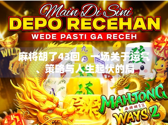 麻将胡了43回，一场关于运气、策略与人生起伏的局