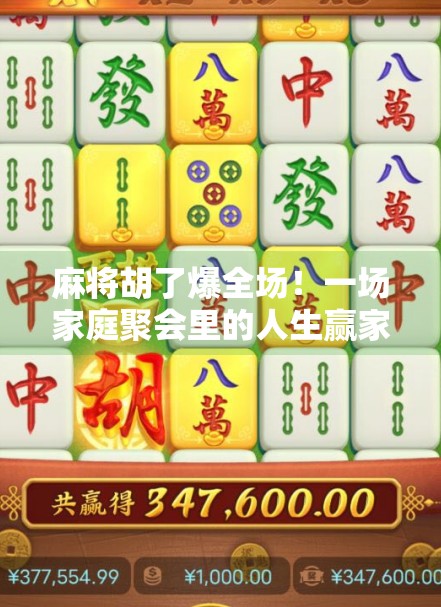 麻将胡了爆全场!一场家庭聚会里的人生赢家时刻 麻将胡了爆全场!一场家庭聚会里的人生赢家时刻