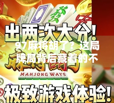 97麻将胡了?这局牌局背后藏着的不只是运气,还有人性! 97麻将胡了?这局牌局背后藏着的不只是运气,还有人性!