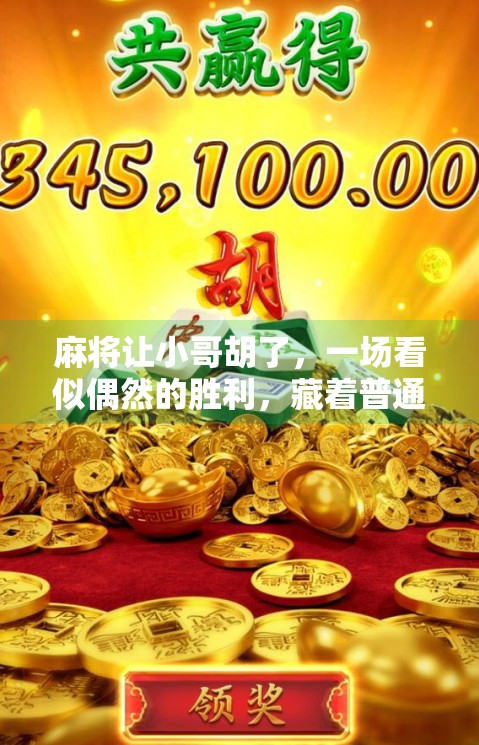麻将让小哥胡了,一场看似偶然的胜利,藏着普通人逆袭的密码 麻将让小哥胡了,一场看似偶然的胜利,藏着普通人逆袭的密码