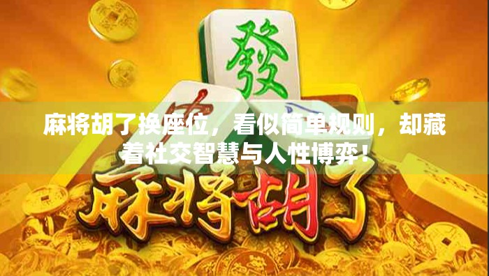 麻将胡了换座位，看似简单规则，却藏着社交智慧与人性博弈！