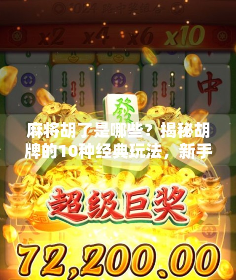 麻将胡了是哪些?揭秘胡牌的10种经典玩法,新手秒变老手! 麻将胡了是哪些?揭秘胡牌的10种经典玩法,新手秒变老手!