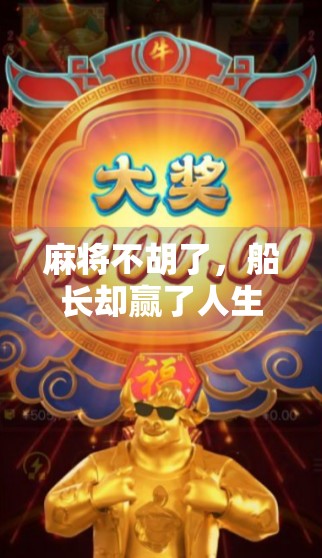 麻将不胡了,船长却赢了人生—一场输掉的牌局教会我的事 麻将不胡了,船长却赢了人生—一场输掉的牌局教会我的事