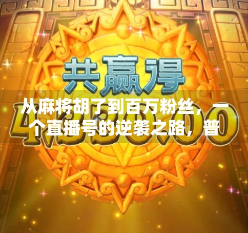 从麻将胡了到百万粉丝,一个直播号的逆袭之路,普通人也能靠兴趣变现! 从麻将胡了到百万粉丝,一个直播号的逆袭之路,普通人也能靠兴趣变现!