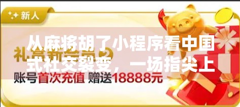 从麻将胡了小程序看中国式社交裂变,一场指尖上的全民娱乐革命 从麻将胡了小程序看中国式社交裂变,一场指尖上的全民娱乐革命