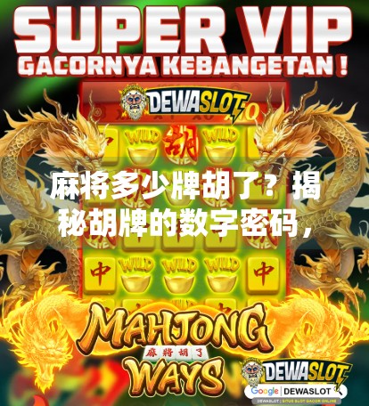 麻将多少牌胡了?揭秘胡牌的数字密码,新手必看! 麻将多少牌胡了?揭秘胡牌的数字密码,新手必看!
