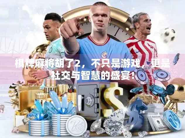 棋牌麻将胡了2，不只是游戏，更是社交与智慧的盛宴！