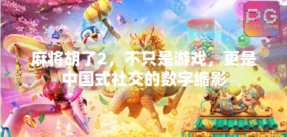 麻将胡了2,不只是游戏,更是中国式社交的数字缩影 麻将胡了2,不只是游戏,更是中国式社交的数字缩影