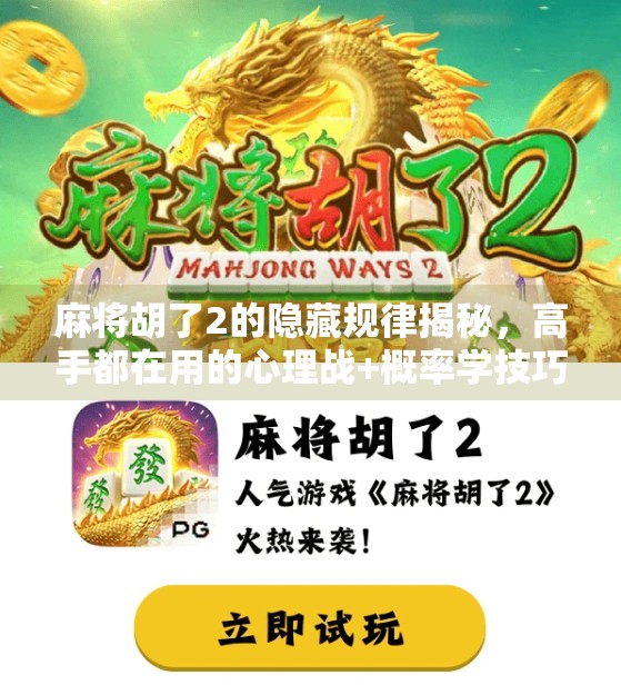 麻将胡了2的隐藏规律揭秘，高手都在用的心理战+概率学技巧，新手也能秒变老手！