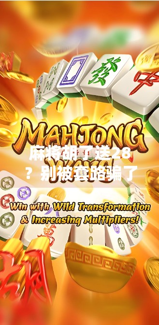 麻将胡了送28?别被套路骗了!揭秘背后的心理操控术和防坑指南 麻将胡了送28?别被套路骗了!揭秘背后的心理操控术和防坑指南