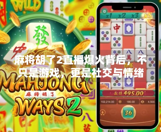 麻将胡了2直播爆火背后,不只是游戏,更是社交与情绪的避风港 麻将胡了2直播爆火背后,不只是游戏,更是社交与情绪的避风港