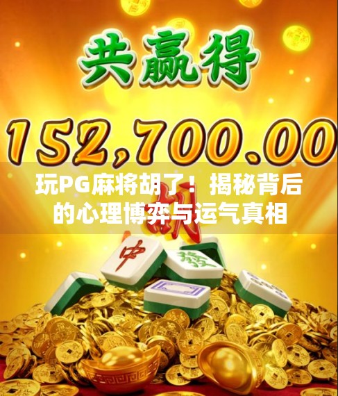 玩PG麻将胡了!揭秘背后的心理博弈与运气真相 玩PG麻将胡了!揭秘背后的心理博弈与运气真相