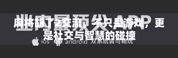 麻将胡了2交流，不只是游戏，更是社交与智慧的碰撞