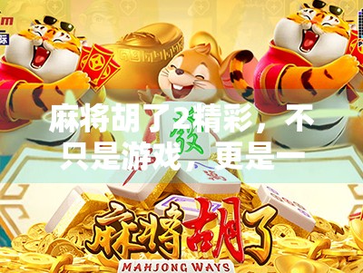 麻将胡了2精彩，不只是游戏，更是一场人生博弈的缩影