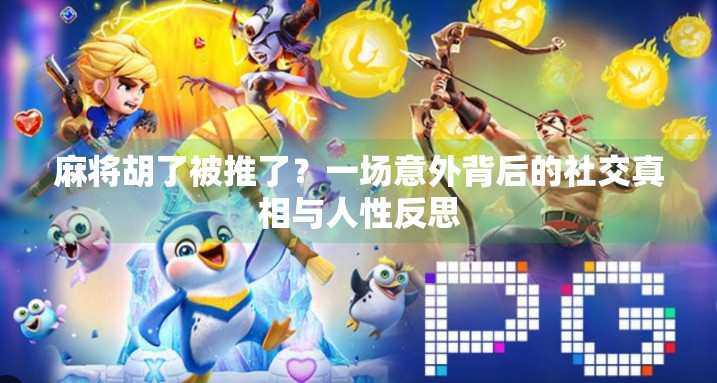 麻将胡了被推了?一场意外背后的社交真相与人性反思 麻将胡了被推了?一场意外背后的社交真相与人性反思