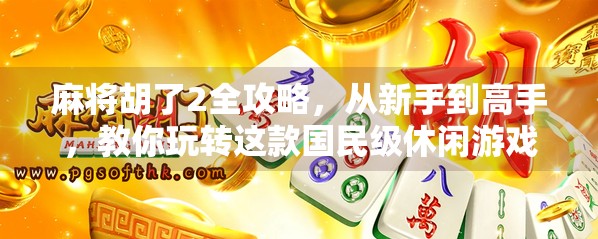 麻将胡了2全攻略,从新手到高手,教你玩转这款国民级休闲游戏! 麻将胡了2全攻略,从新手到高手,教你玩转这款国民级休闲游戏!
