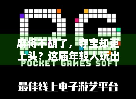 麻将不胡了,夺宝却更上头?这届年轻人玩出了新花样! 麻将不胡了,夺宝却更上头?这届年轻人玩出了新花样!
