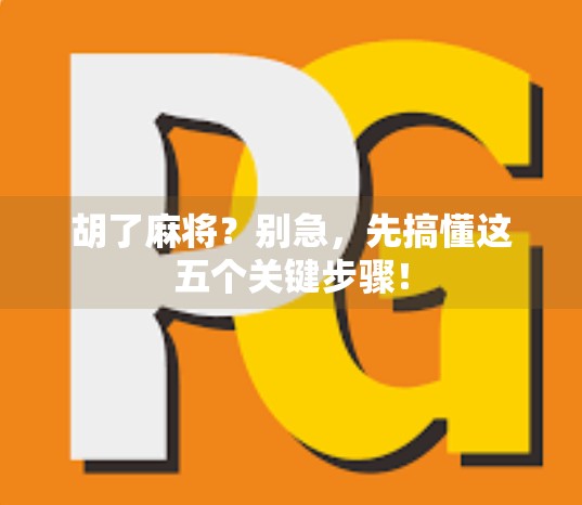 胡了麻将？别急，先搞懂这五个关键步骤！