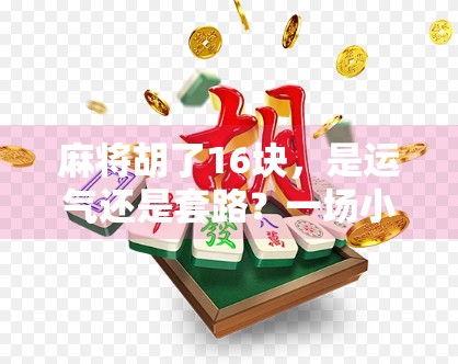 麻将胡了16块，是运气还是套路？一场小赢背后的社交密码