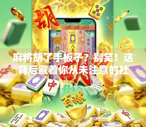 麻将胡了手板子？别笑！这背后藏着你从未注意的社交密码