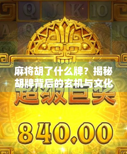 麻将胡了什么牌?揭秘胡牌背后的玄机与文化密码 麻将胡了什么牌?揭秘胡牌背后的玄机与文化密码