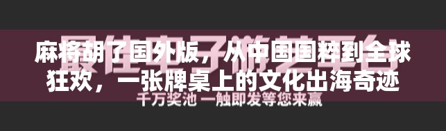 麻将胡了国外版,从中国国粹到全球狂欢,一张牌桌上的文化出海奇迹 麻将胡了国外版,从中国国粹到全球狂欢,一张牌桌上的文化出海奇迹