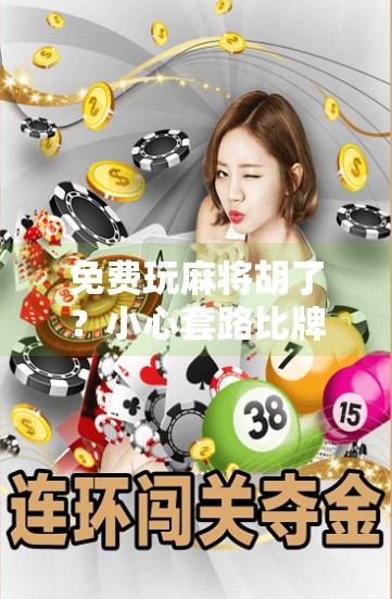 免费玩麻将胡了?小心套路比牌技更难赢! 免费玩麻将胡了?小心套路比牌技更难赢!