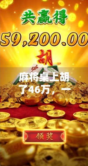 麻将桌上胡了46万,一场娱乐背后的金钱博弈与人性考验 麻将桌上胡了46万,一场娱乐背后的金钱博弈与人性考验