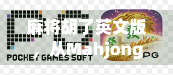 麻将胡了英文版,从Mahjong到全球玩家的狂欢,这波文化出海有多硬核? 麻将胡了英文版,从Mahjong到全球玩家的狂欢,这波文化出海有多硬核?