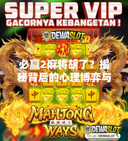 必赢2麻将胡了?揭秘背后的心理博弈与真实概率