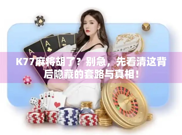 K77麻将胡了?别急,先看清这背后隐藏的套路与真相!