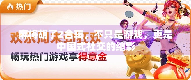 麻将胡了2合辑,不只是游戏,更是中国式社交的缩影