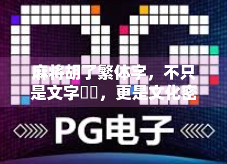 麻将胡了繁体字,不只是文字遊戲,更是文化密碼