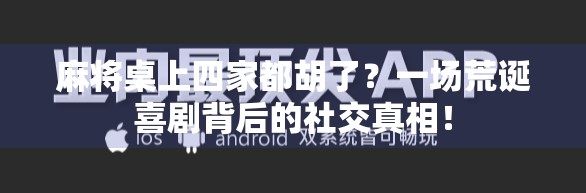麻将桌上四家都胡了？一场荒诞喜剧背后的社交真相！