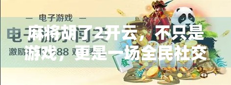 麻将胡了2开云,不只是游戏,更是一场全民社交革命的缩影
