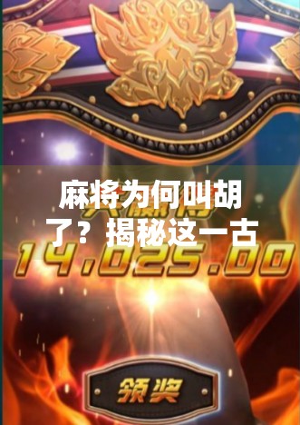 麻将为何叫胡了?揭秘这一古老游戏术语的千年演变史 麻将为何叫胡了?揭秘这一古老游戏术语的千年演变史