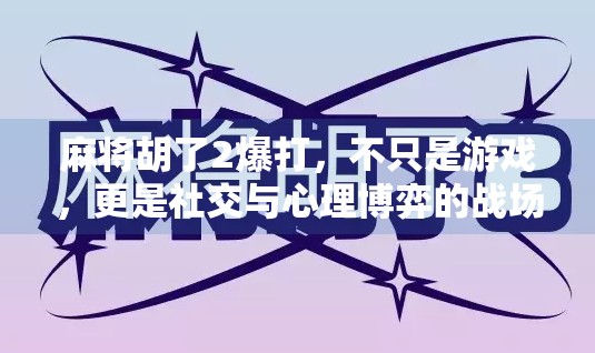 麻将胡了2爆打,不只是游戏,更是社交与心理博弈的战场! 麻将胡了2爆打,不只是游戏,更是社交与心理博弈的战场!