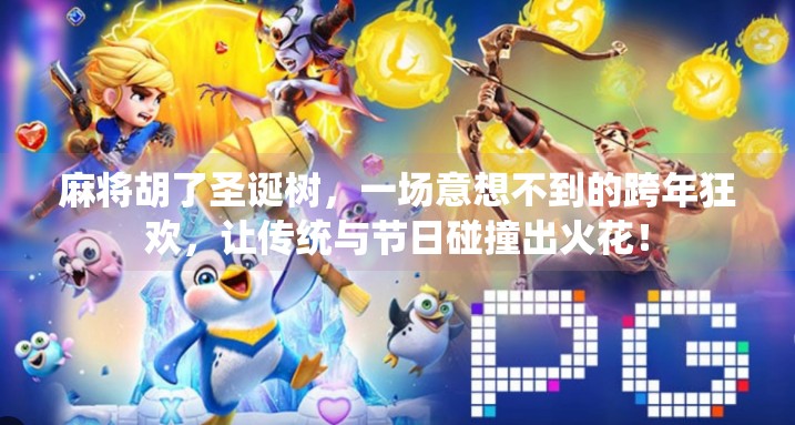 麻将胡了圣诞树,一场意想不到的跨年狂欢,让传统与节日碰撞出火花! 麻将胡了圣诞树,一场意想不到的跨年狂欢,让传统与节日碰撞出火花!