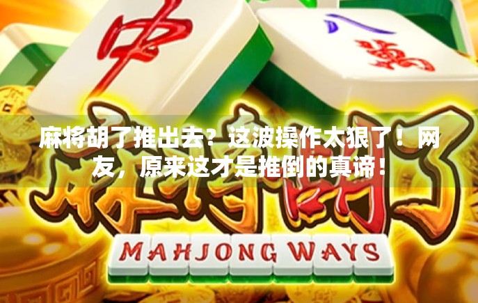 麻将胡了推出去？这波操作太狠了！网友，原来这才是推倒的真谛！