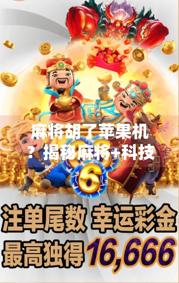 麻将胡了苹果机？揭秘麻将+科技背后的玄机与骗局陷阱！