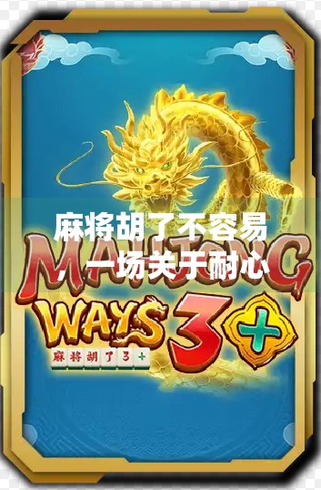 麻将胡了不容易,一场关于耐心、策略与人性的博弈 麻将胡了不容易,一场关于耐心、策略与人性的博弈