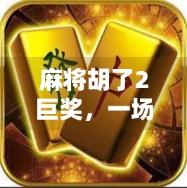 麻将胡了2巨奖，一场小赌怡情背后的财富神话与人性博弈