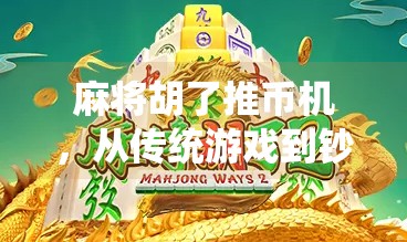 麻将胡了推币机,从传统游戏到钞能力的疯狂进化,我们到底在玩什么? 麻将胡了推币机,从传统游戏到钞能力的疯狂进化,我们到底在玩什么?